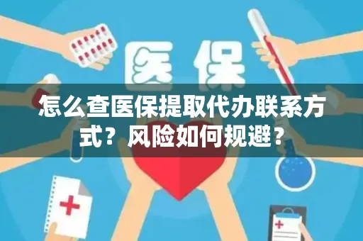 怎么查医保提取代办联系方式？风险如何规避？